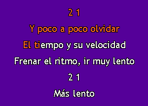 2 1
Y poco a poco olvidar

El tiempo y su velocidad

Frenar el ritmo, ir muy lento
2 1

Mzis lento