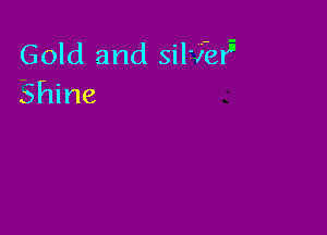 Gold and SilTJ-BIE
Shine