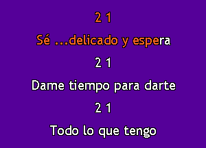 2 1
S(a ...delicado y espera
2 1

Dame tiempo para darte
2 1

Todo lo que tengo