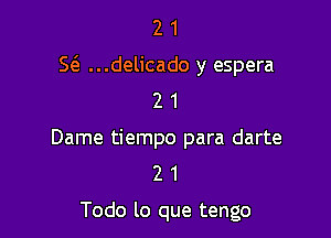 2 1
S(a ...delicado y espera
2 1

Dame tiempo para darte
2 1

Todo lo que tengo