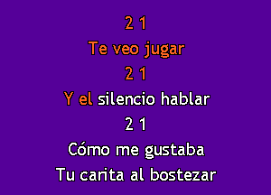 2 1
Te veo jugar
2 1

Y el silencio hablar
2 1
C6mo me gustaba
Tu carita al bostezar