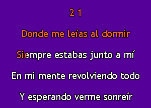 2 1
Donde me lefas al dormir
Siempre estabas junto a ml'
En mi mente revolviendo todo

Y esperando verme sonrel'r