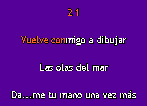 21

Vuelve conmigo a dibujar

Las olas del mar

Da...me tu mano una vez mais