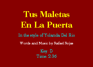 Tus Maletas

En La Puerta
In the style of Yolanda Del R10

Words and Music by Mad Rojao
KBY1 D

Tune 236 l