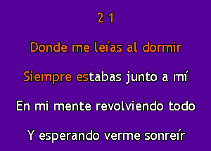 2 1
Donde me lefas al dormir
Siempre estabas junto a ml'
En mi mente revolviendo todo

Y esperando verme sonrel'r