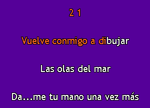 21

Vuelve conmigo a dibujar

Las olas del mar

Da...me tu mano una vez mais