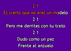 2 1
Es cierto que no eres un modelo
2 1
Pero me derrites con tu trato
2 1
Dudo como un pez
Frente al anzuelo