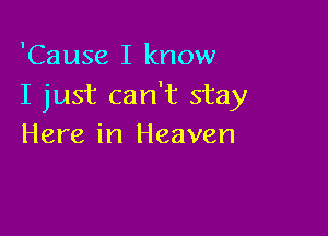 'Cause I know
I just can't stay

Here in Heaven