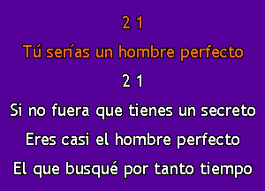 2 1
T0 sen'as un hombre perfecto
2 1
Si no fuera que tienes un secreto
Eres casi el hombre perfecto

El que busqw por tanto tiempo