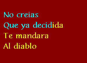 No creias

Que ya decidida

Te mandara
Al diablo