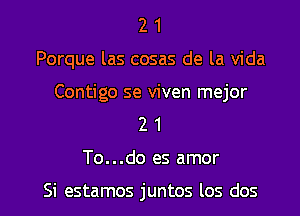 2 1
Porque las cosas de la Vida

Contigo se viven mejor
2 1

To...do es amor

Si estamos juntos los dos l