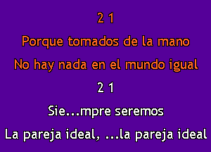 2 1
Porque tomados de la mano
No hay nada en el mundo igual
2 1
Sie...mpre seremos

La pareja ideal, ...la pareja ideal