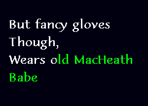 But fancy gloves
Though,

Wears old MacHeath
Babe