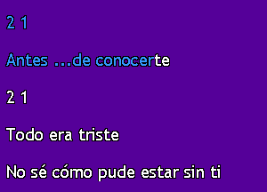 21

Antes . . .de conocerte

21

Todo era triste

No s6. cdmo pude estar sin ti