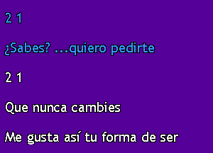 21

gSabes? ...quiero pedirte

21

Que nunca cambies

Me gusta asf tu forma de ser