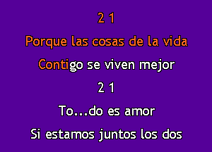 2 1
Porque las cosas de la Vida

Contigo se viven mejor
2 1

To...do es amor

Si estamos juntos los dos l