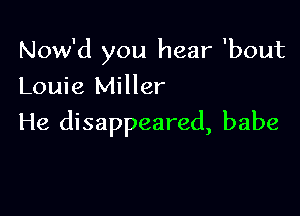 Now'd you hear 'bout
Louie Miller

He disappeared, babe
