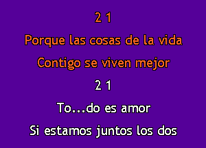 2 1
Porque las cosas de la Vida

Contigo se viven mejor
2 1

To...do es amor

Si estamos juntos los dos l