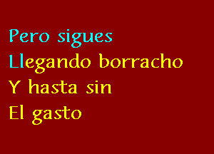 Pero sigues
Llegando borracho

Y hasta sin
El gasto