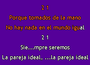 2 1
Porque tomados de la mano
No hay nada en el mundo igual
2 1
Sie...mpre seremos

La pareja ideal, ...la pareja ideal