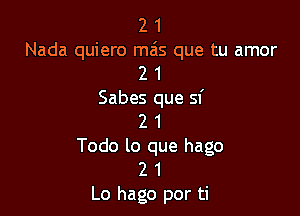 2 1
Nada quiero mas que tu amor
2 1
Sabes que sf

2 1
Todo lo que hago
2 1
Lo hago por ti