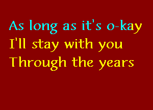 As long as it's o-kay
I'll stay with you

Through the years