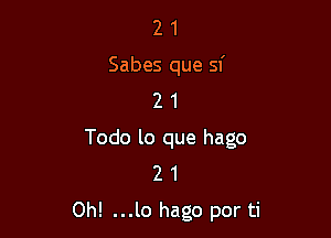 2 1
Sabes que sf
2 1

Todo lo que hago
2 1

Oh! ...lo hago por ti