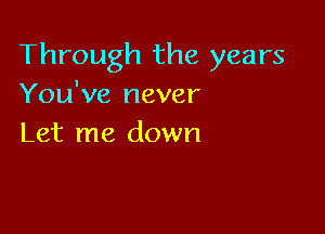 Through the years
You've never

Let me down