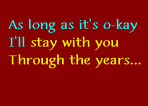 As long as it's o-kay
I'll stay with you

Through the years...