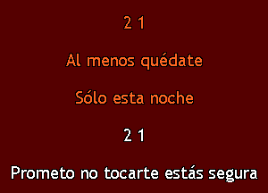 21

Al menos qwdate

Sdlo esta noche

21

Prometo no tocarte esta's segura