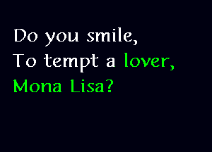 Do you smile,
To tempt a lover,

Mona Lisa?