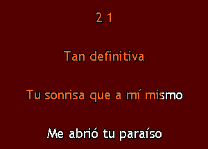 21

Tan definitiva

Tu sonn'sa que a mi mismo

Me abri6 tu parafso