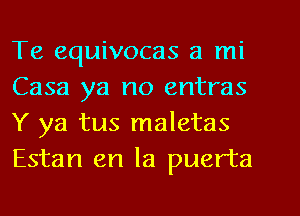 Te equivocas a mi
Casa ya no entras
Y ya tus maletas

Estan en la puerta