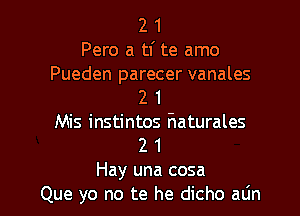 2 1
Pero a tf te amo
Pueden parecer vanales
2 1
Mis instintos fiaturales
2 1

Hay una cosa
Que yo no te he dicho atin l