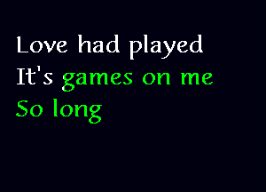 Love had played
It's games on me

Solong