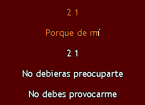 2 1
Porque de mf

21

No debieras preocuparte

No debes provocarme