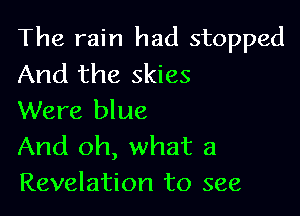 The rain had stopped
And the skies

Were blue
And oh, what 3
Revelation to see