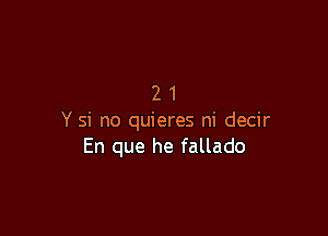 21

Y si no quieres ni decir
En que he fallado