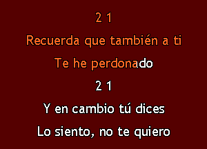 2 1
Recuerda que tambwn a ti

Te he perdonado
2 1

Y en cambio tli dices

Lo siento, no te quiero