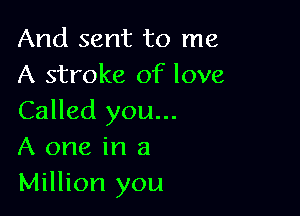 And sent to me
A stroke of love

Called you...
A one in a
Million you