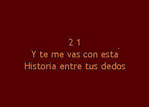 21

Y te me vas con esta-
Historia entre tus dedos