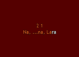 2 1
Na, ...na, Lara