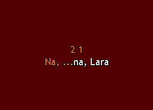 2 1
Na, ...na, Lara