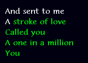 And sent to me
A stroke of love

Called you
A one in a million
You