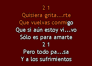 2 1
Quisiera grita...rte
Que vuelvas conmigo
Que si aljn estoy vi...vo

Sdlo es para amarte
2 1
Pero todo pa...sa
Y a los sufrimientos