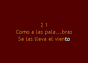 21

Como a las pala...bras
Se las lleva el viento