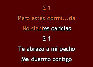 2 1
Pero estais dormi...da

No sientes can'cias
2 1

Te abrazo a mi pecho

Me duermo contigo