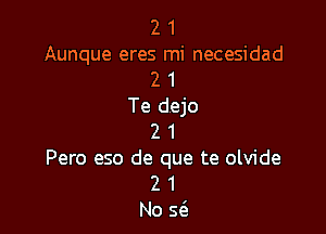 2 1
Aunque eres mi necesidad
2 1
Te dejo

2 1
Pero eso de que te olvide
2 1

No s1