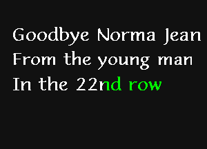 Goodbye Norma Jean
From the young man

In the 22nd row