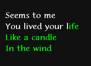 Seems to me
You lived your life

Like a candle
In the wind